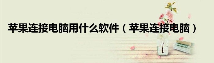 苹果连接电脑用什么软件（苹果连接电脑）