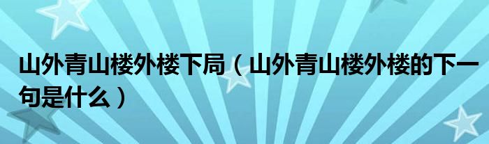 山外青山楼外楼下局（山外青山楼外楼的下一句是什么）