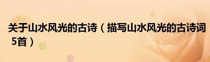 关于山水风光的古诗（描写山水风光的古诗词 5首）