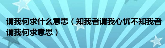 谓我何求什么意思（知我者谓我心忧不知我者谓我何求意思）