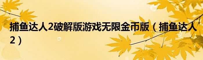 捕鱼达人2破解版游戏无限金币版（捕鱼达人2）