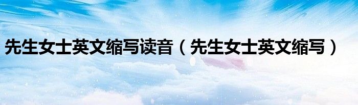 先生女士英文缩写读音（先生女士英文缩写）