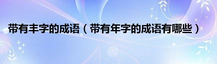 带有丰字的成语（带有年字的成语有哪些）