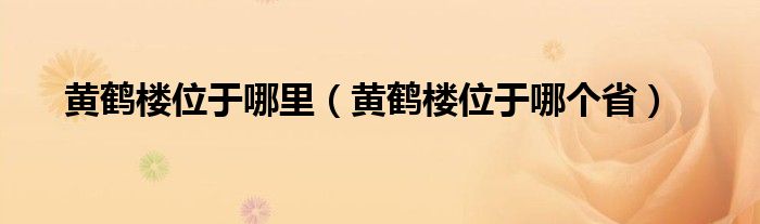 黄鹤楼位于哪里（黄鹤楼位于哪个省）