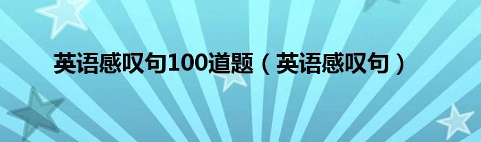 英语感叹句100道题（英语感叹句）