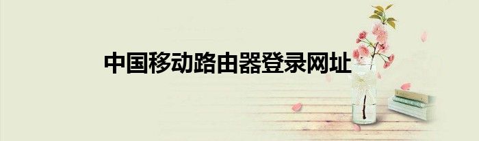 中国移动路由器登录网址
