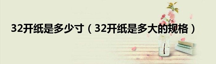 32开纸是多少寸（32开纸是多大的规格）