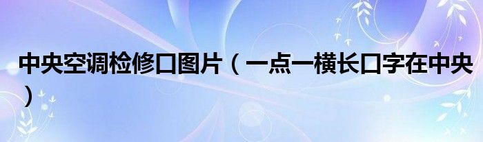 中央空调检修口图片（一点一横长口字在中央）