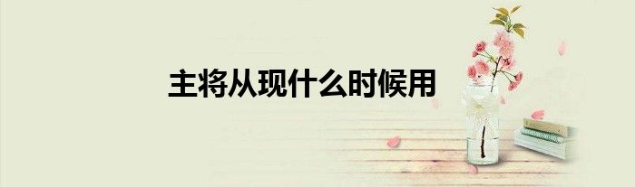 主将从现什么时候用