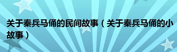 关于秦兵马俑的民间故事（关于秦兵马俑的小故事）