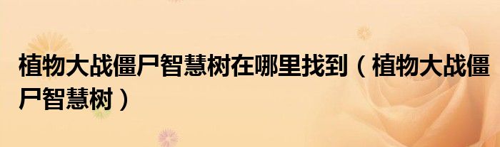 植物大战僵尸智慧树在哪里找到（植物大战僵尸智慧树）