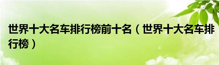 世界十大名车排行榜前十名（世界十大名车排行榜）