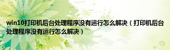 win10打印机后台处理程序没有运行怎么解决（打印机后台处理程序没有运行怎么解决）