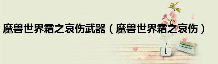 魔兽世界霜之哀伤武器（魔兽世界霜之哀伤）