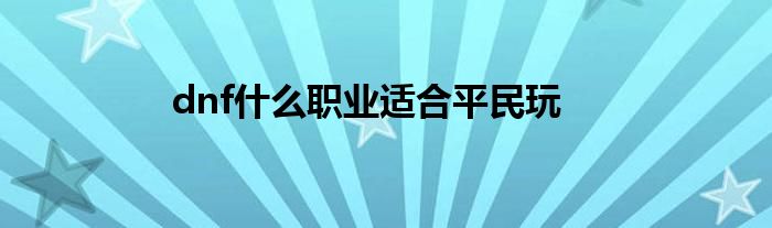 dnf什么职业适合平民玩