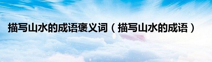 描写山水的成语褒义词（描写山水的成语）