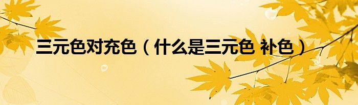 三元色对充色（什么是三元色 补色）
