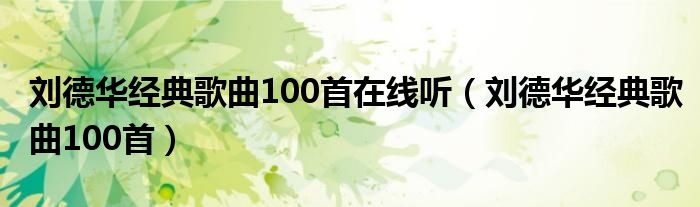 刘德华经典歌曲100首在线听（刘德华经典歌曲100首）