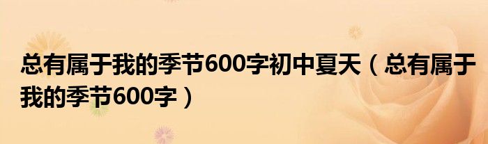 总有属于我的季节600字初中夏天（总有属于我的季节600字）