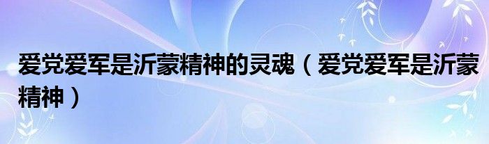 爱党爱军是沂蒙精神的灵魂（爱党爱军是沂蒙精神）