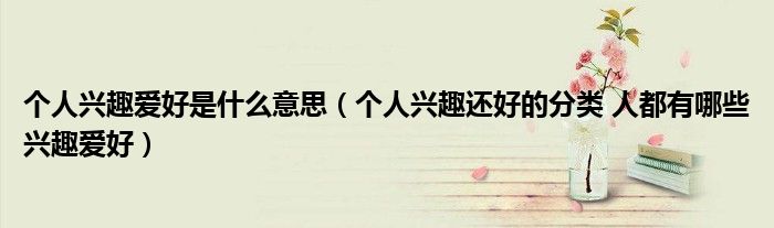 个人兴趣爱好是什么意思（个人兴趣还好的分类 人都有哪些兴趣爱好）