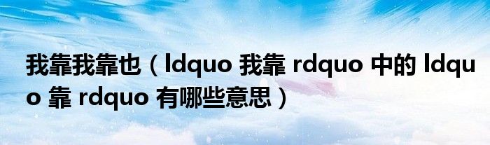 我靠我靠也（ldquo 我靠 rdquo 中的 ldquo 靠 rdquo 有哪些意思）