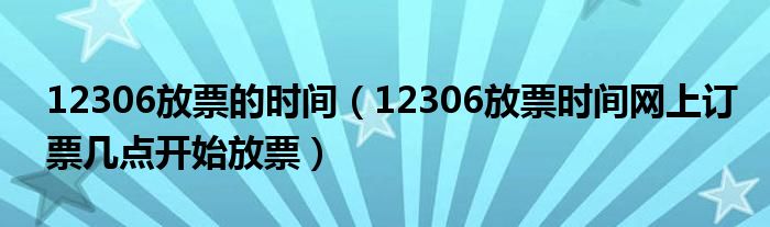 12306放票的时间（12306放票时间网上订票几点开始放票）