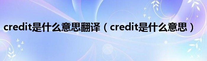credit是什么意思翻译（credit是什么意思）