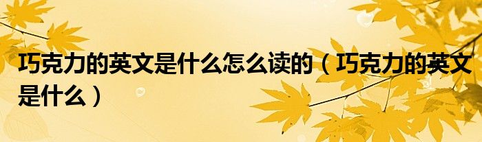 巧克力的英文是什么怎么读的（巧克力的英文是什么）