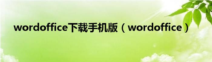 wordoffice下载手机版（wordoffice）