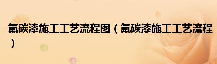 氟碳漆施工工艺流程图（氟碳漆施工工艺流程）
