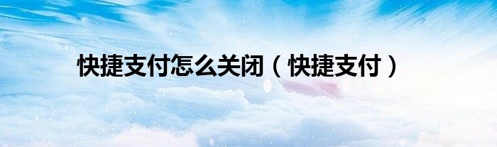 快捷支付怎么关闭（快捷支付）