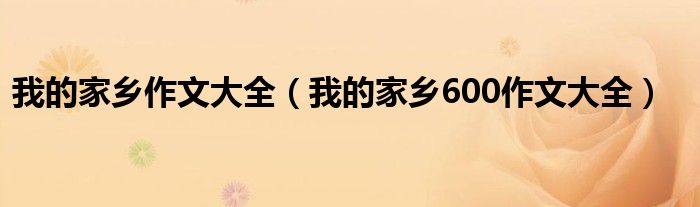 我的家乡作文大全（我的家乡600作文大全）