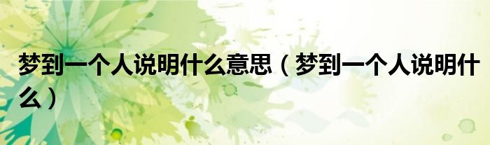 梦到一个人说明什么意思（梦到一个人说明什么）