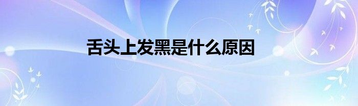 舌头上发黑是什么原因