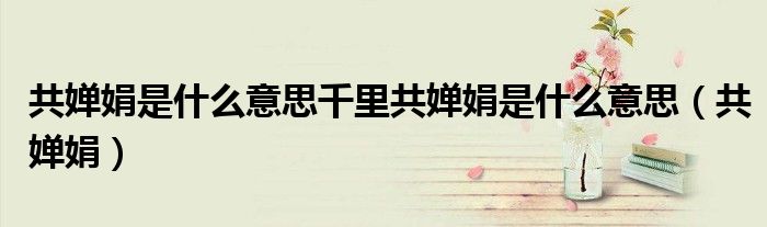 共婵娟是什么意思千里共婵娟是什么意思（共婵娟）