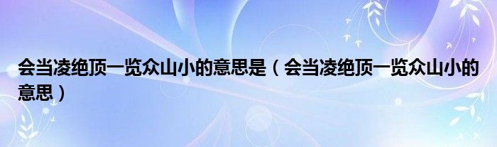 会当凌绝顶一览众山小的意思是（会当凌绝顶一览众山小的意思）