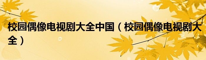 校园偶像电视剧大全中国（校园偶像电视剧大全）