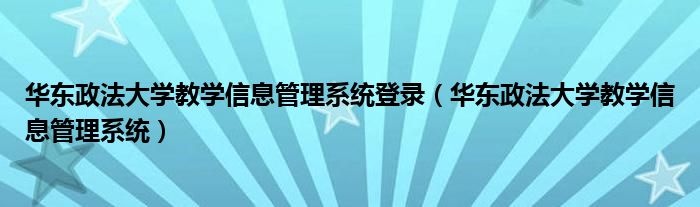 华东政法大学教学信息管理系统登录（华东政法大学教学信息管理系统）