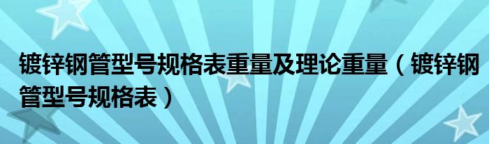镀锌钢管型号规格表重量及理论重量（镀锌钢管型号规格表）