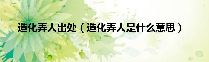 造化弄人出处（造化弄人是什么意思）