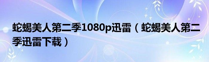蛇蝎美人第二季1080p迅雷（蛇蝎美人第二季迅雷下载）