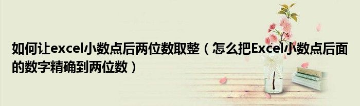 如何让excel小数点后两位数取整（怎么把Excel小数点后面的数字精确到两位数）