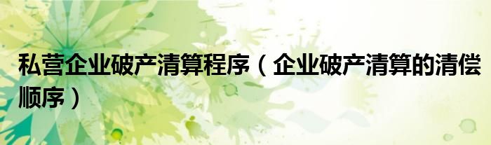 私营企业破产清算程序（企业破产清算的清偿顺序）