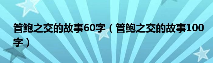 管鲍之交的故事60字（管鲍之交的故事100字）