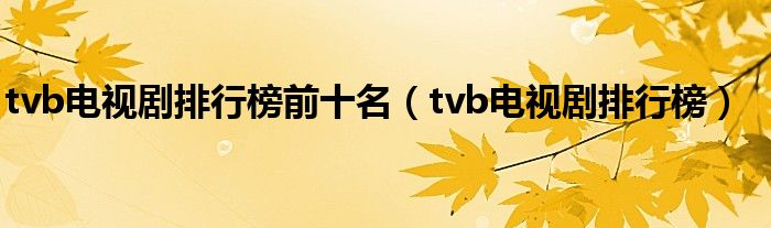 tvb电视剧排行榜前十名（tvb电视剧排行榜）