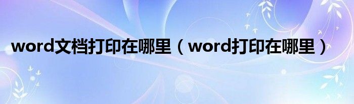 word文档打印在哪里（word打印在哪里）