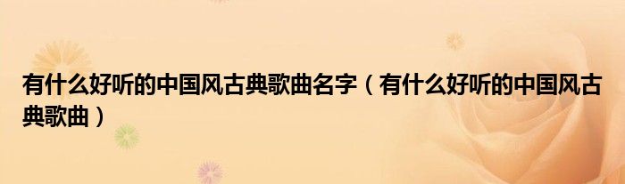 有什么好听的中国风古典歌曲名字（有什么好听的中国风古典歌曲）