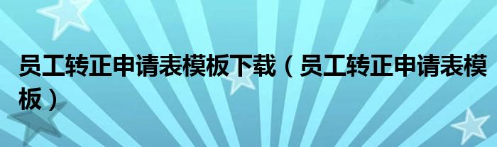 员工转正申请表模板下载（员工转正申请表模板）