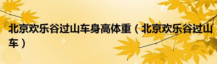 北京欢乐谷过山车身高体重（北京欢乐谷过山车）